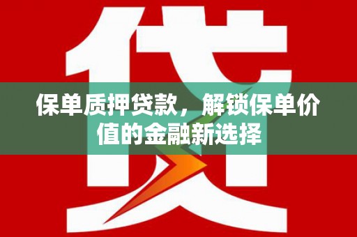 广灵保单质押贷款，解锁保单价值的金融新选择