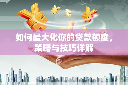 丹凤如何最大化你的贷款额度，策略与技巧详解