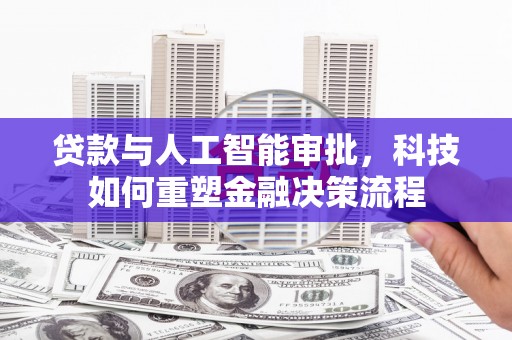 广汉贷款与人工智能审批，科技如何重塑金融决策流程