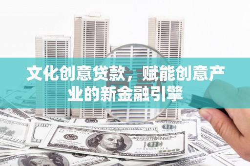通海文化创意贷款，赋能创意产业的新金融引擎