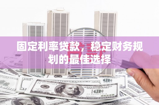板桥固定利率贷款，稳定财务规划的最佳选择