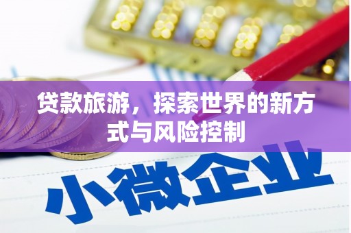 平泉贷款旅游，探索世界的新方式与风险控制