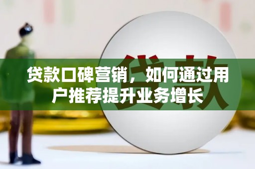 赫山贷款口碑营销，如何通过用户推荐提升业务增长