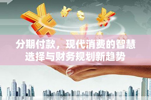 茂县分期付款，现代消费的智慧选择与财务规划新趋势