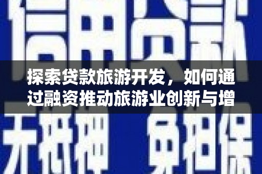 壶关探索贷款旅游开发，如何通过融资推动旅游业创新与增长