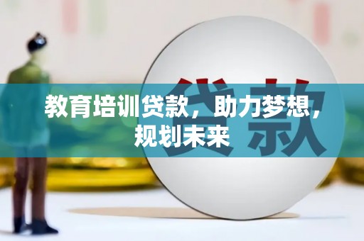 怀集教育培训贷款，助力梦想，规划未来