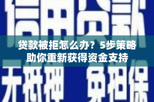 留坝贷款被拒怎么办？5步策略助你重新获得资金支持