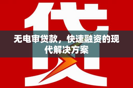 施甸无电审贷款，快速融资的现代解决方案