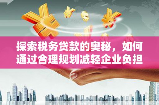 即墨探索税务贷款的奥秘，如何通过合理规划减轻企业负担
