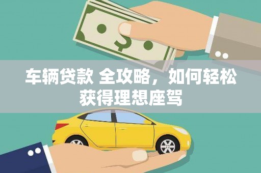 原州车辆贷款 全攻略，如何轻松获得理想座驾