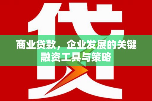 佳木斯商业贷款，企业发展的关键融资工具与策略