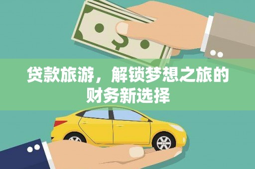 冷水江贷款旅游，解锁梦想之旅的财务新选择