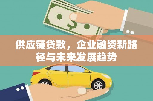 固阳供应链贷款，企业融资新路径与未来发展趋势