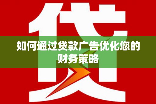 新华如何通过贷款广告优化您的财务策略