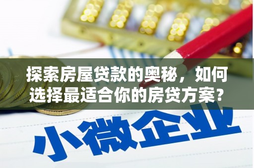 中区探索房屋贷款的奥秘，如何选择最适合你的房贷方案？