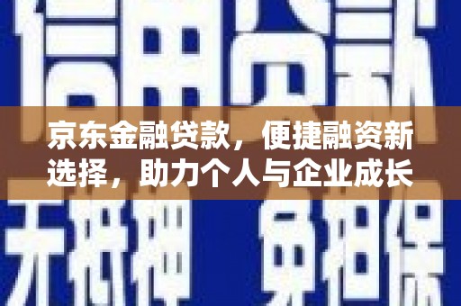 郴州京东金融贷款，便捷融资新选择，助力个人与企业成长