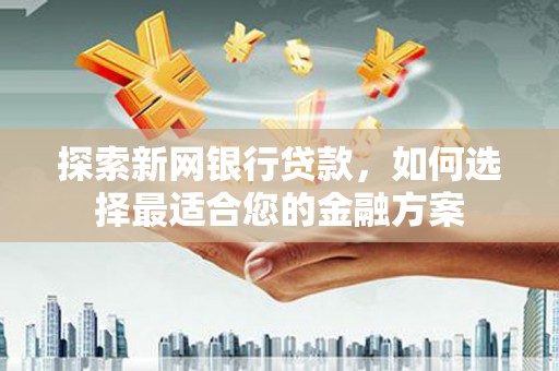 太谷探索新网银行贷款，如何选择最适合您的金融方案