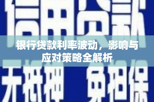 宁明银行贷款利率波动，影响与应对策略全解析