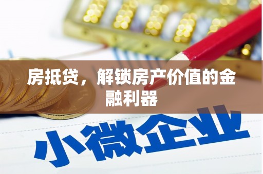 六枝房抵贷，解锁房产价值的金融利器