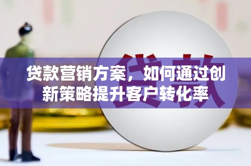台西贷款营销方案，如何通过创新策略提升客户转化率