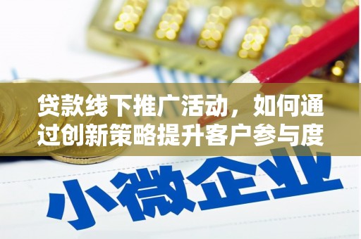 东西湖贷款线下推广活动，如何通过创新策略提升客户参与度