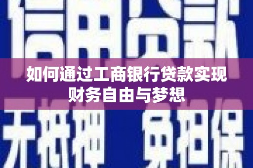 德宏如何通过工商银行贷款实现财务自由与梦想