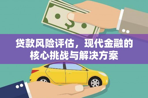 佳木斯贷款风险评估，现代金融的核心挑战与解决方案