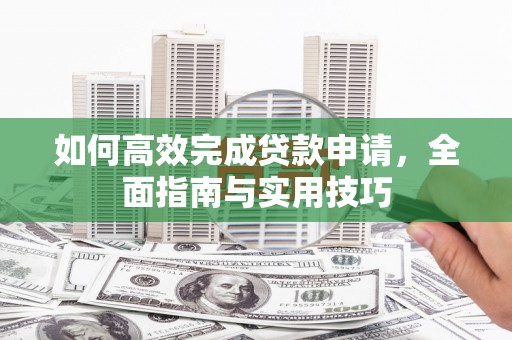 暖暖如何高效完成贷款申请，全面指南与实用技巧