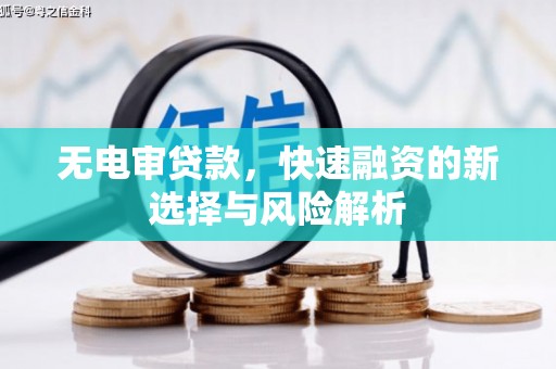邛崃无电审贷款，快速融资的新选择与风险解析
