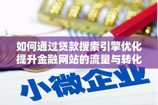 越城如何通过贷款搜索引擎优化提升金融网站的流量与转化率