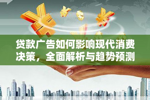 永年贷款广告如何影响现代消费决策，全面解析与趋势预测