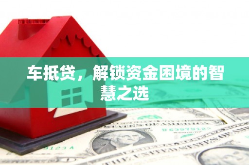 镇远车抵贷，解锁资金困境的智慧之选