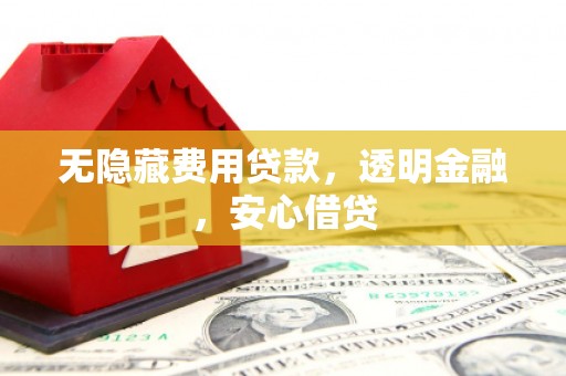 宛城无隐藏费用贷款，透明金融，安心借贷