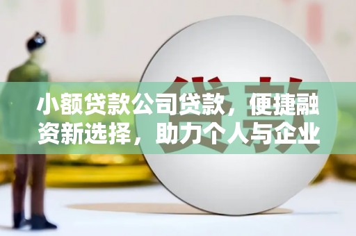 吴起小额贷款公司贷款，便捷融资新选择，助力个人与企业成长