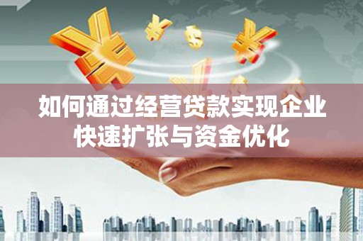 久治如何通过经营贷款实现企业快速扩张与资金优化