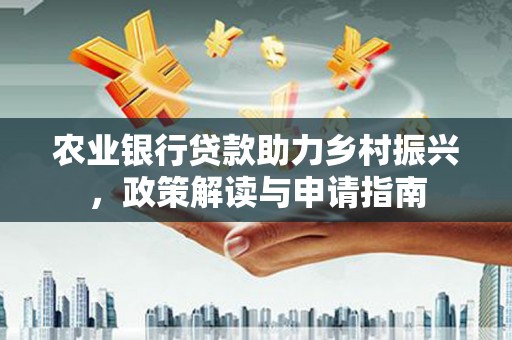 朱家尖农业银行贷款助力乡村振兴，政策解读与申请指南