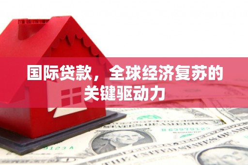 灵山国际贷款，全球经济复苏的关键驱动力