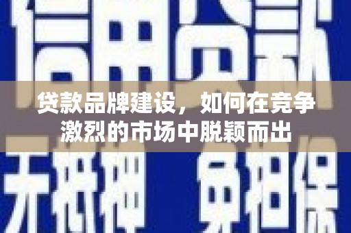 吴中贷款品牌建设，如何在竞争激烈的市场中脱颖而出