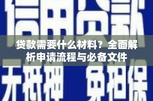 西吉贷款需要什么材料？全面解析申请流程与必备文件