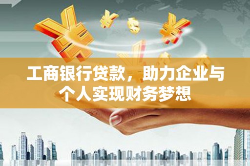 沈河工商银行贷款，助力企业与个人实现财务梦想