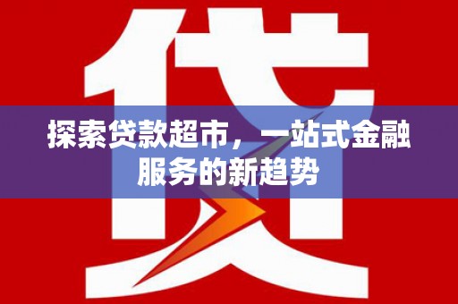 昌都探索贷款超市，一站式金融服务的新趋势