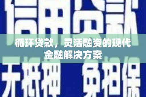 雾峰循环贷款，灵活融资的现代金融解决方案