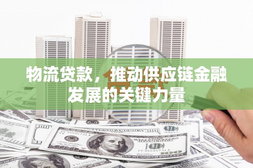 葵青物流贷款，推动供应链金融发展的关键力量