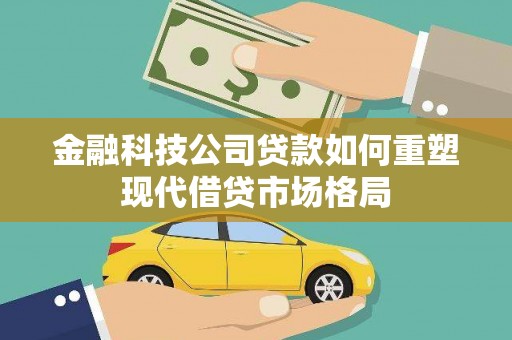 六枝金融科技公司贷款如何重塑现代借贷市场格局