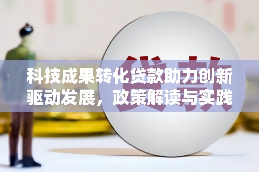 昂仁科技成果转化贷款助力创新驱动发展，政策解读与实践探索