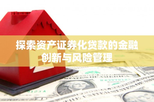 六横探索资产证券化贷款的金融创新与风险管理