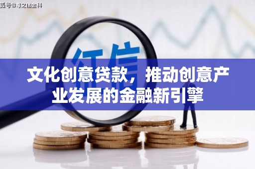 新乐文化创意贷款，推动创意产业发展的金融新引擎