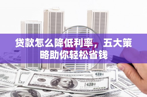 钢城贷款怎么降低利率，五大策略助你轻松省钱