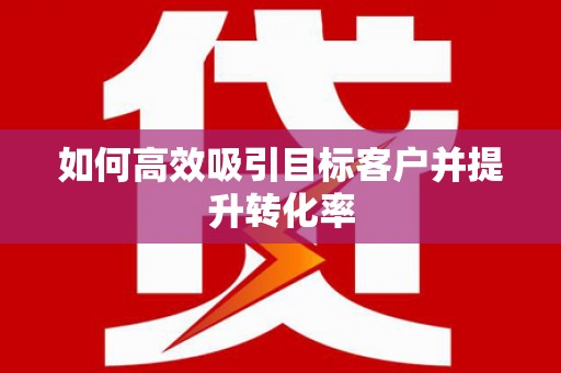 五台如何高效吸引目标客户并提升转化率