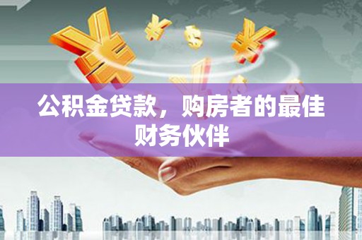 西海岸公积金贷款，购房者的最佳财务伙伴